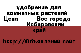 удобрение для комнатных растений › Цена ­ 150 - Все города  »    . Хабаровский край